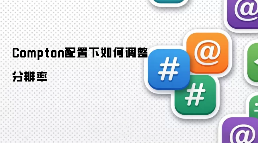 Compton配置下如何调整分辨率