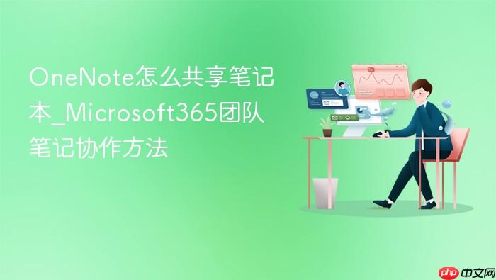 onenote怎么共享笔记本_microsoft365团队笔记协作方法