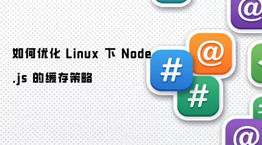 如何优化 Linux 下 Node.js 的缓存策略