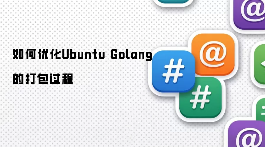 如何优化Ubuntu Golang的打包过程