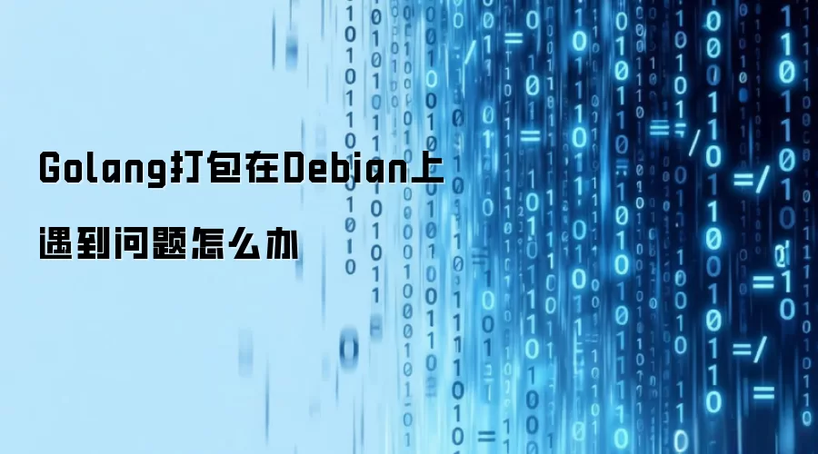 Golang打包在Debian上遇到问题怎么办