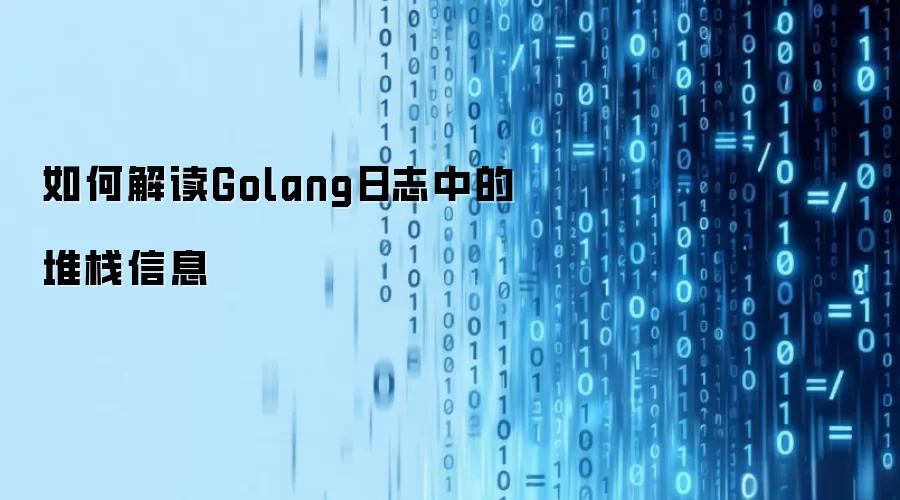 如何解读Golang日志中的堆栈信息