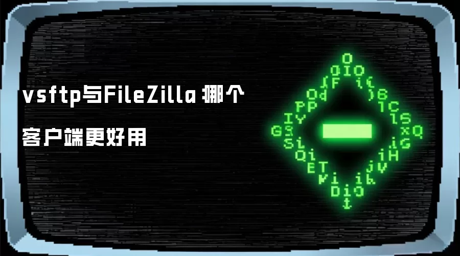vsftp与FileZilla:哪个客户端更好用