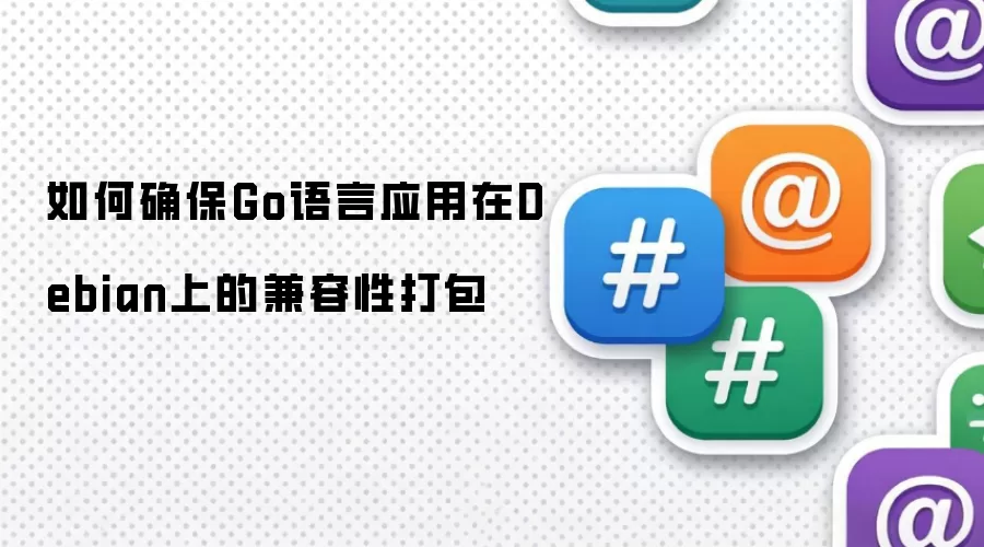 如何确保Go语言应用在Debian上的兼容性打包