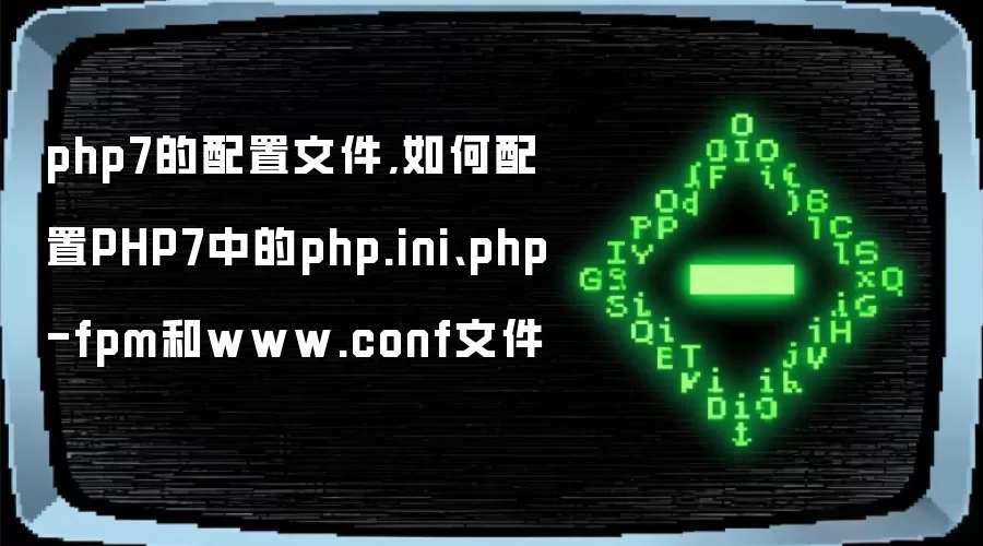 php7的配置文件,如何配置PHP7中的php.ini、php-fpm和www.conf文件