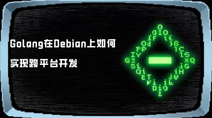Golang在Debian上如何实现跨平台开发