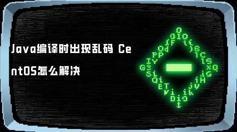 Ja va编译时出现乱码 CentOS怎么解决