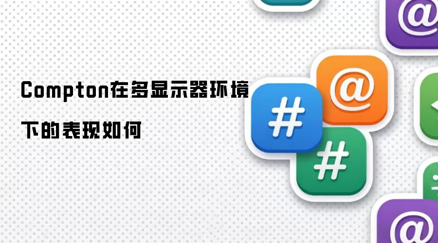Compton在多显示器环境下的表现如何