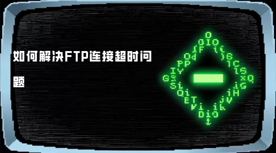 如何解决FTP连接超时问题