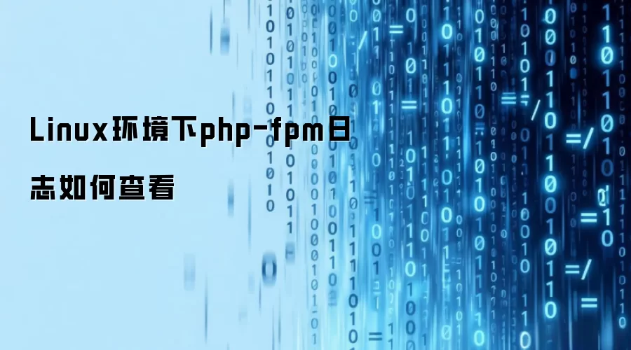 Linux环境下php-fpm日志如何查看