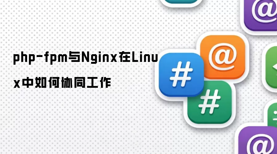 php-fpm与Nginx在Linux中如何协同工作