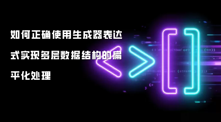 如何正确使用生成器表达式实现多层数据结构的扁平化处理
