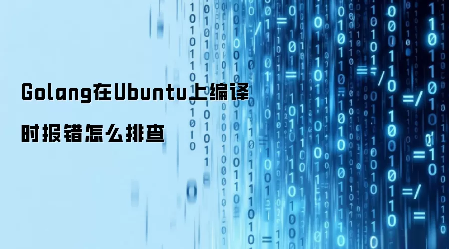Golang在Ubuntu上编译时报错怎么排查