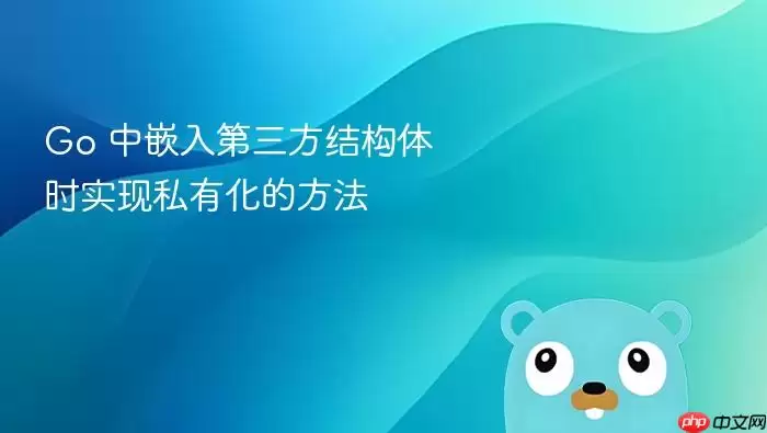 Go 中嵌入第三方结构体时实现私有化的方法