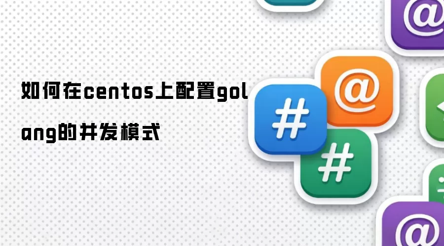 如何在centos上配置golang的并发模式