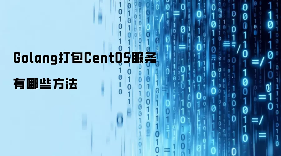 Golang打包CentOS服务有哪些方法