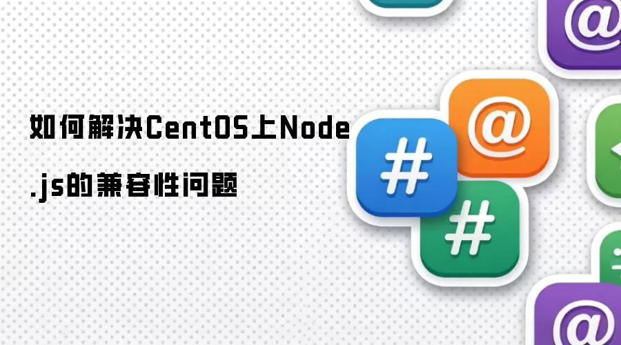 如何解决CentOS上Node.js的兼容性问题