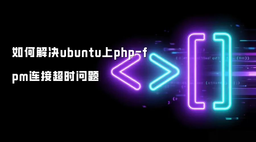 如何解决ubuntu上php-fpm连接超时问题