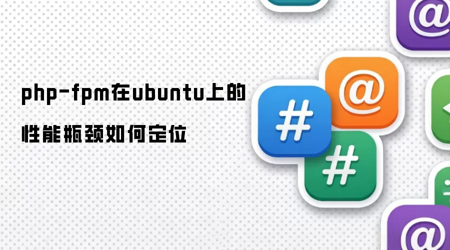 php-fpm在ubuntu上的性能瓶颈如何定位