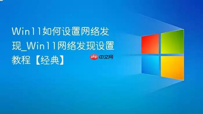 Win11如何设置网络发现_Win11网络发现设置教程【经典】