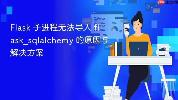 Flask 子进程无法导入 flask_sqlalchemy 的原因与解决方案
