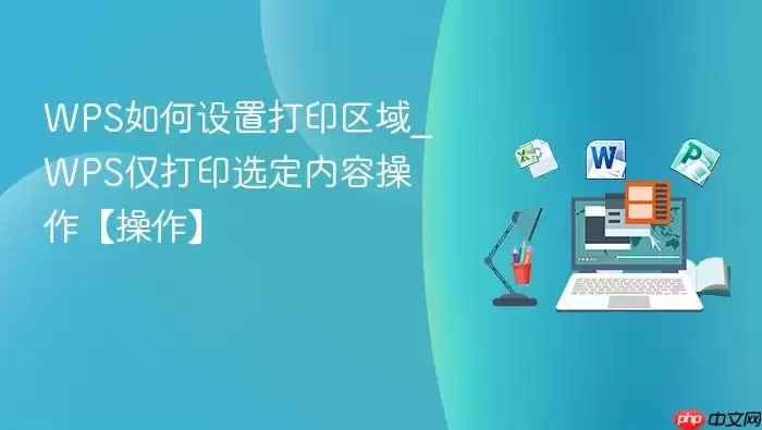 WPS如何设置打印区域_WPS仅打印选定内容操作【操作】