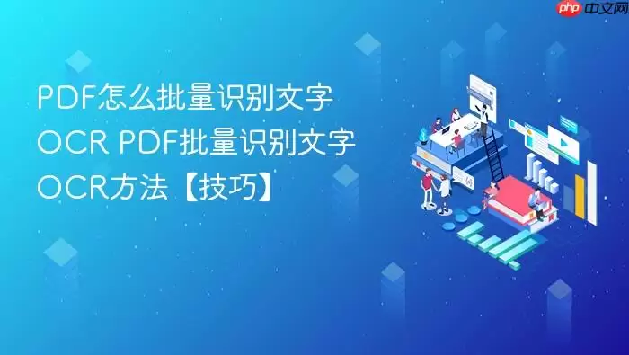 PDF怎么批量识别文字OCR PDF批量识别文字OCR方法【技巧】