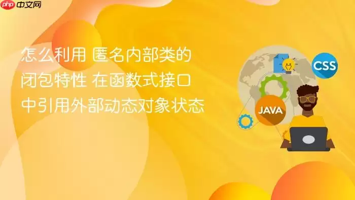 怎么利用 匿名内部类的闭包特性 在函数式接口中引用外部动态对象状态