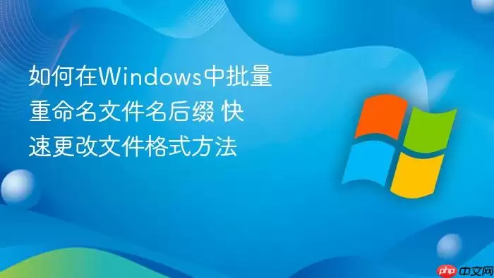 如何在Windows中批量重命名文件名后缀 快速更改文件格式方法