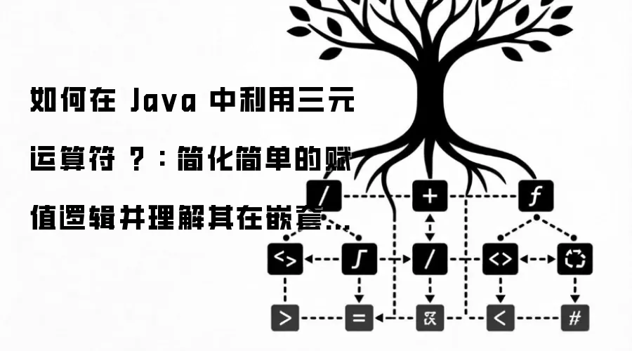 如何在 Ja va 中利用三元运算符 ? : 简化简单的赋值逻辑并理解其在嵌套使用时的可读性挑战