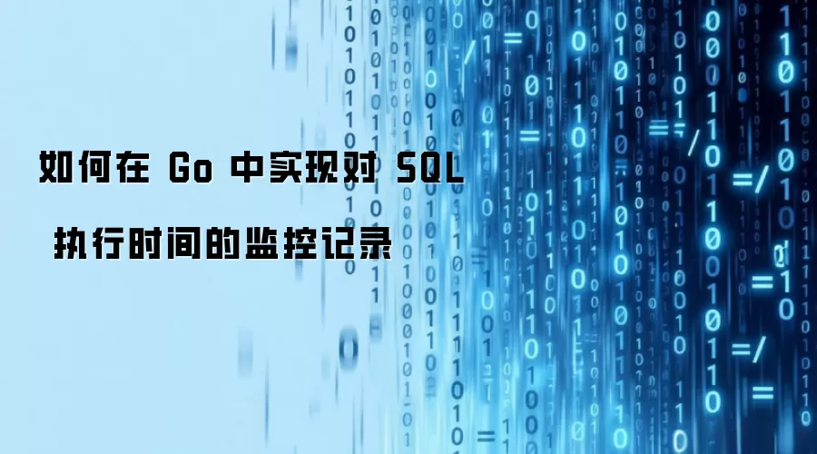 如何在 Go 中实现对 SQL 执行时间的监控记录
