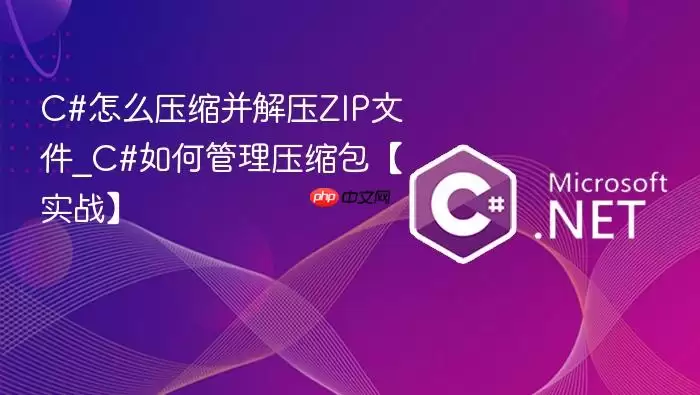 C#怎么压缩并解压ZIP文件_C#如何管理压缩包【实战】