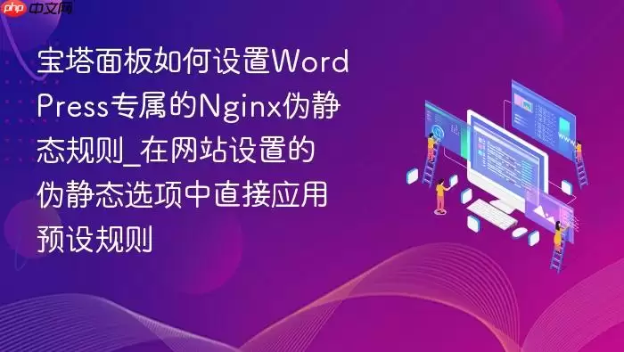 宝塔面板如何设置WordPress专属的Nginx伪静态规则_在网站设置的伪静态选项中直接应用预设规则