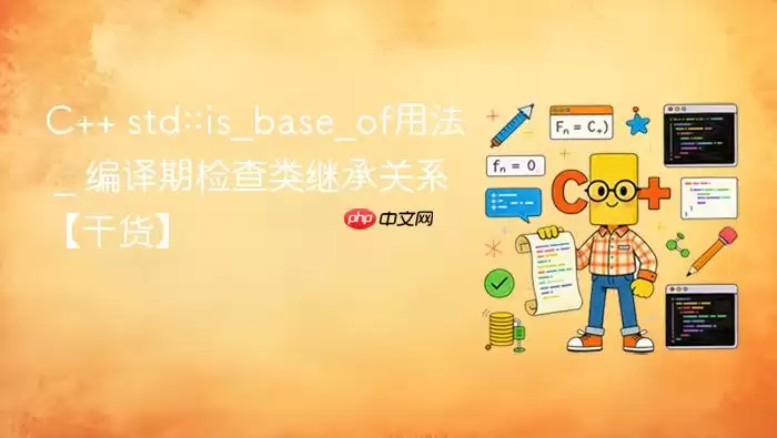 C++ std::is_base_of用法 _ 编译期检查类继承关系【干货】