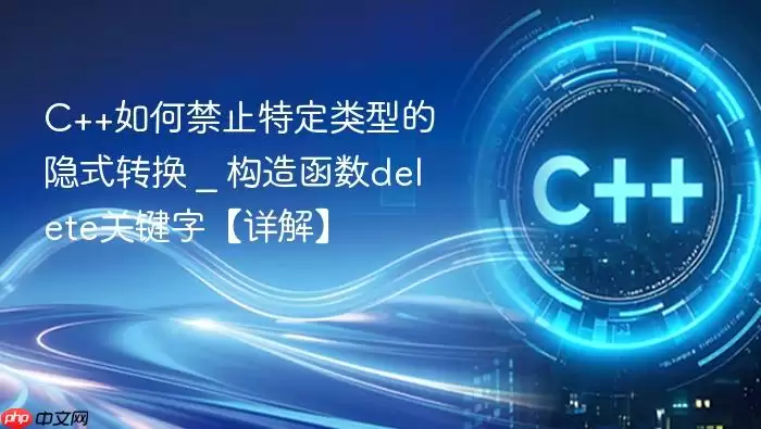 C++如何禁止特定类型的隐式转换 _ 构造函数delete关键字【详解】