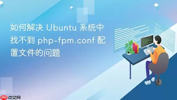 如何解决 Ubuntu 系统中找不到 php-fpm.conf 配置文件的问题