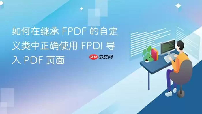 如何在继承 FPDF 的自定义类中正确使用 FPDI 导入 PDF 页面