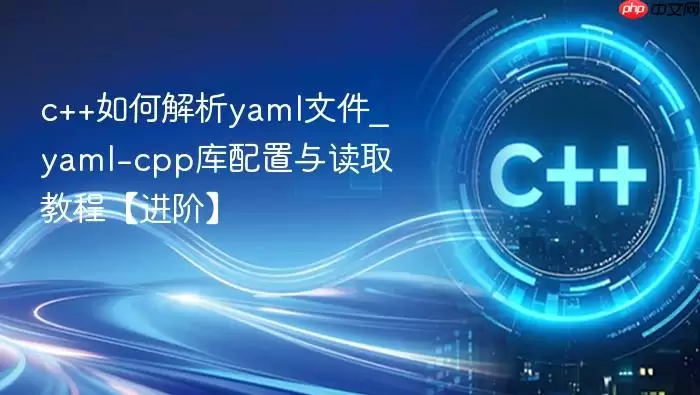 c++如何解析yaml文件_yaml-cpp库配置与读取教程【进阶】