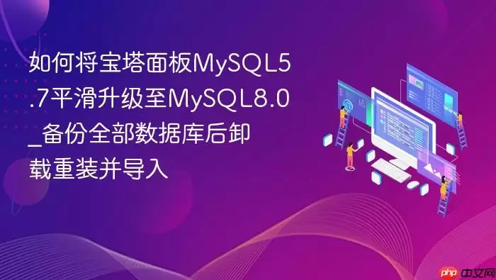 如何将宝塔面板MySQL5.7平滑升级至MySQL8.0_备份全部数据库后卸载重装并导入