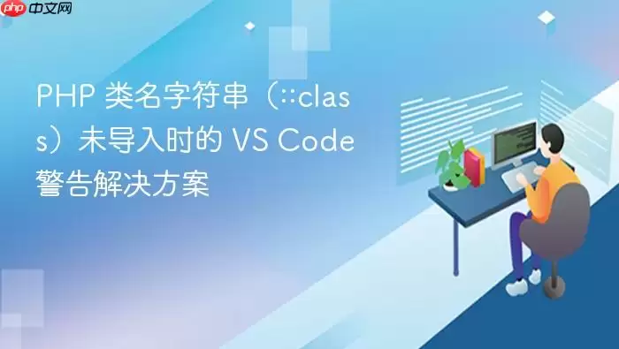 PHP 类名字符串(::class)未导入时的 VS Code 警告解决方案