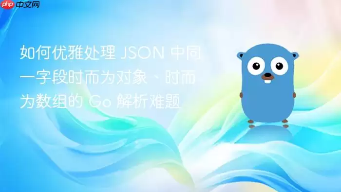 如何优雅处理 JSON 中同一字段时而为对象、时而为数组的 Go 解析难题