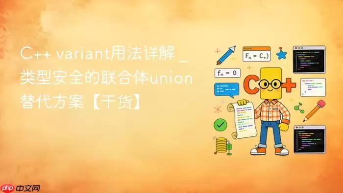 C++ variant用法详解 _ 类型安全的联合体union替代方案【干货】