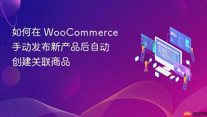 如何在 WooCommerce 手动发布新产品后自动创建关联商品