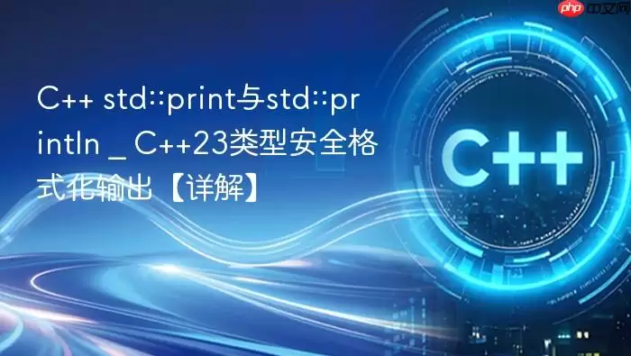 C++ std::print与std::println _ C++23类型安全格式化输出【详解】