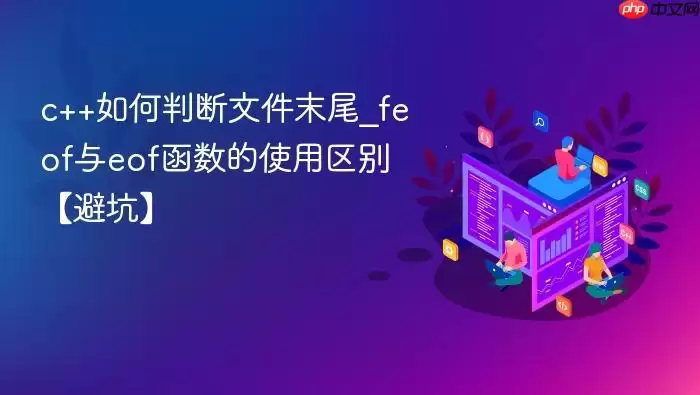c++如何判断文件末尾_feof与eof函数的使用区别【避坑】