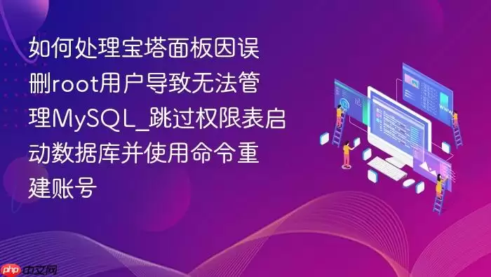 如何处理宝塔面板因误删root用户导致无法管理MySQL_跳过权限表启动数据库并使用命令重建账号