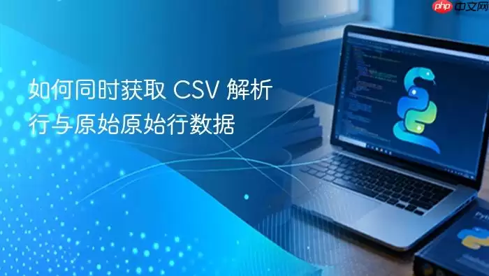 如何同时获取 CSV 解析行与原始原始行数据