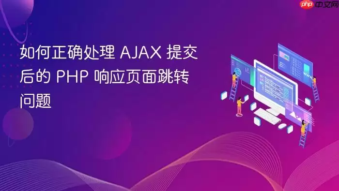 如何正确处理 AJAX 提交后的 PHP 响应页面跳转问题