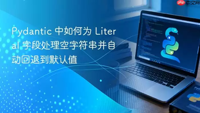 Pydantic 中如何为 Literal 字段处理空字符串并自动回退到默认值