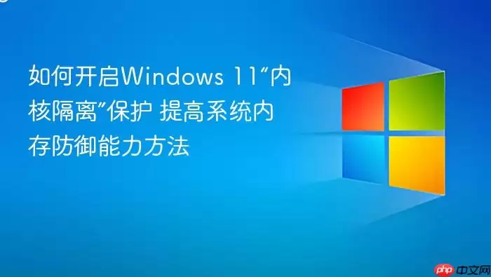 如何开启Windows 11“内核隔离”保护 提高系统内存防御能力方法